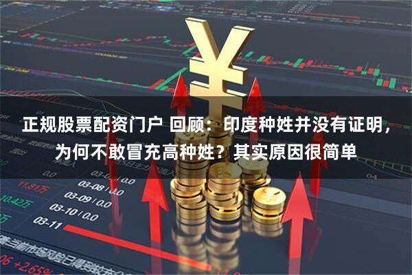 正规股票配资门户 回顾：印度种姓并没有证明，为何不敢冒充高种姓？其实原因很简单