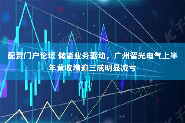 配资门户论坛 储能业务驱动，广州智光电气上半年营收增逾三成明显减亏