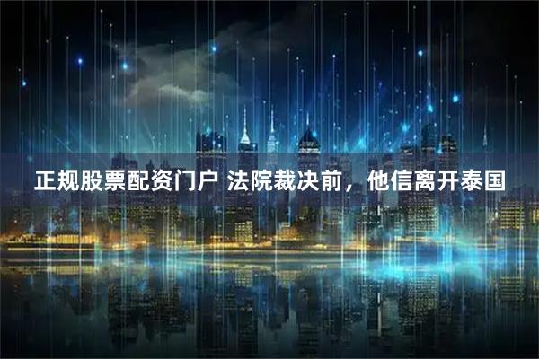 正规股票配资门户 法院裁决前，他信离开泰国