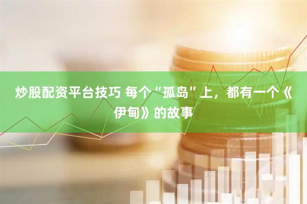 炒股配资平台技巧 每个“孤岛”上，都有一个《伊甸》的故事