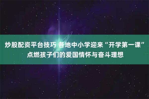 炒股配资平台技巧 各地中小学迎来“开学第一课” 点燃孩子们的爱国情怀与奋斗理想