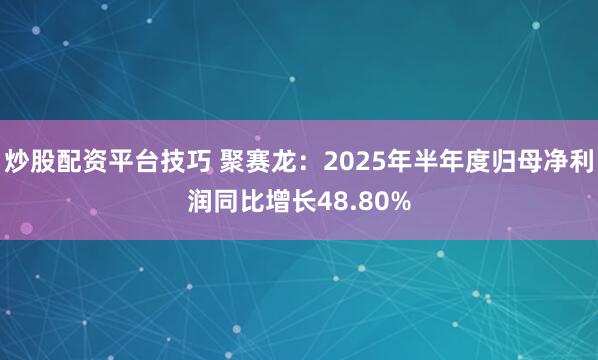 炒股配资平台技巧 聚赛龙：2025年半年度归母净利润同比增长48.80%