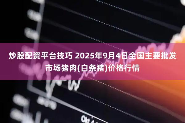炒股配资平台技巧 2025年9月4日全国主要批发市场猪肉(白条猪)价格行情