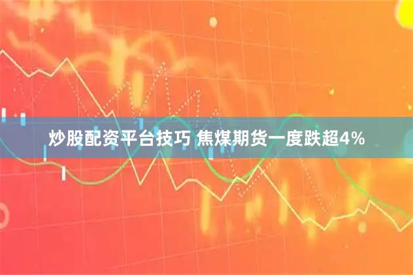 炒股配资平台技巧 焦煤期货一度跌超4%