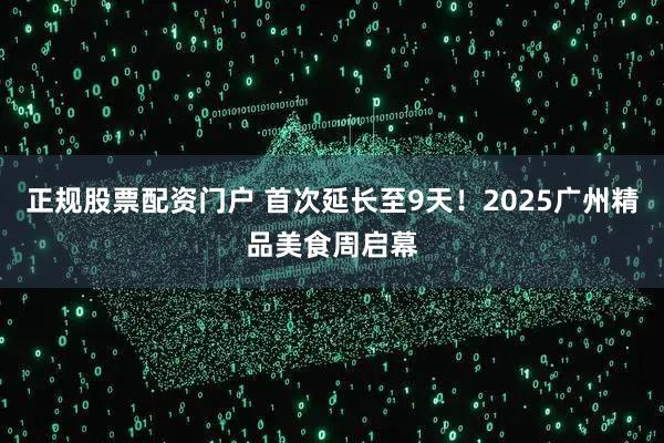 正规股票配资门户 首次延长至9天！2025广州精品美食周启幕