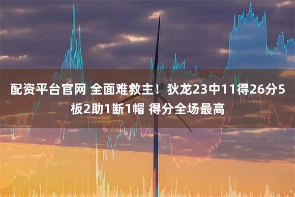 配资平台官网 全面难救主！狄龙23中11得26分5板2助1断1帽 得分全场最高