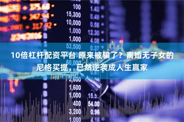 10倍杠杆配资平台 原来被骗了？离婚无子女的尼格买提，已然逆袭成人生赢家