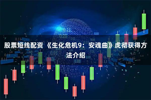 股票短线配资 《生化危机9：安魂曲》虎彻获得方法介绍
