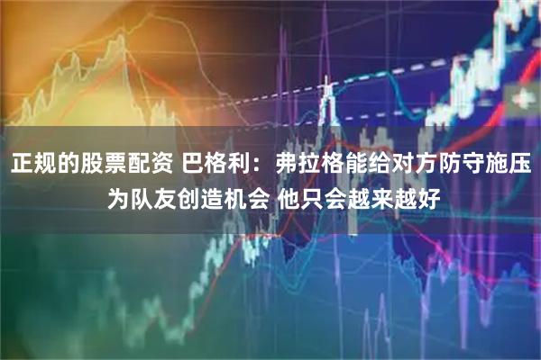 正规的股票配资 巴格利：弗拉格能给对方防守施压 为队友创造机会 他只会越来越好